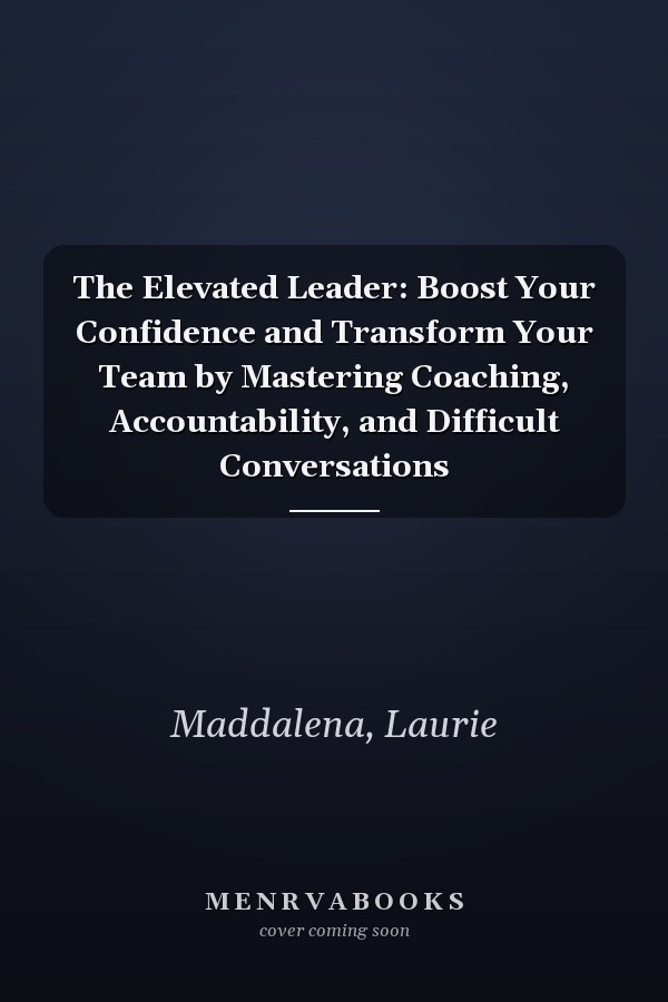 The Elevated Leader: Boost Your Confidence and Transform Your Team by Mastering Coaching, Accountability, and Difficult Conversations