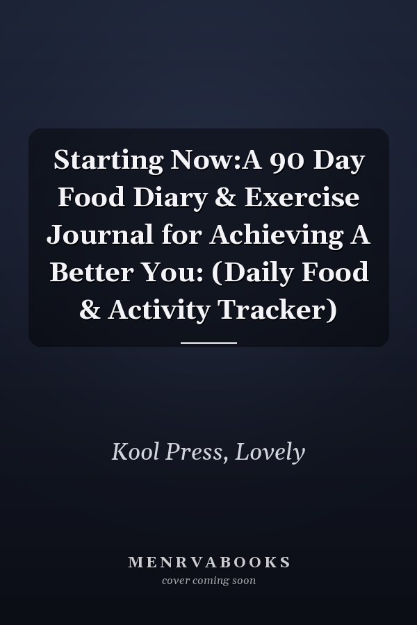 Starting Now:A 90 Day Food Diary & Exercise Journal for Achieving A Better You: (Daily Food & Activity Tracker)