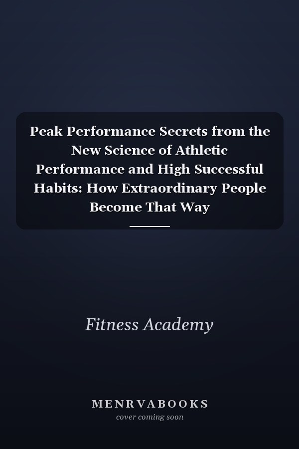 Peak Performance Secrets from the New Science of Athletic Performance and High Successful Habits: How Extraordinary People Become That Way