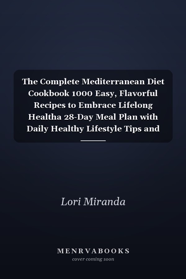 The Complete Mediterranean Diet Cookbook 1000 Easy, Flavorful Recipes to Embrace Lifelong Healtha 28-Day Meal Plan with Daily Healthy Lifestyle Tips and Reminders