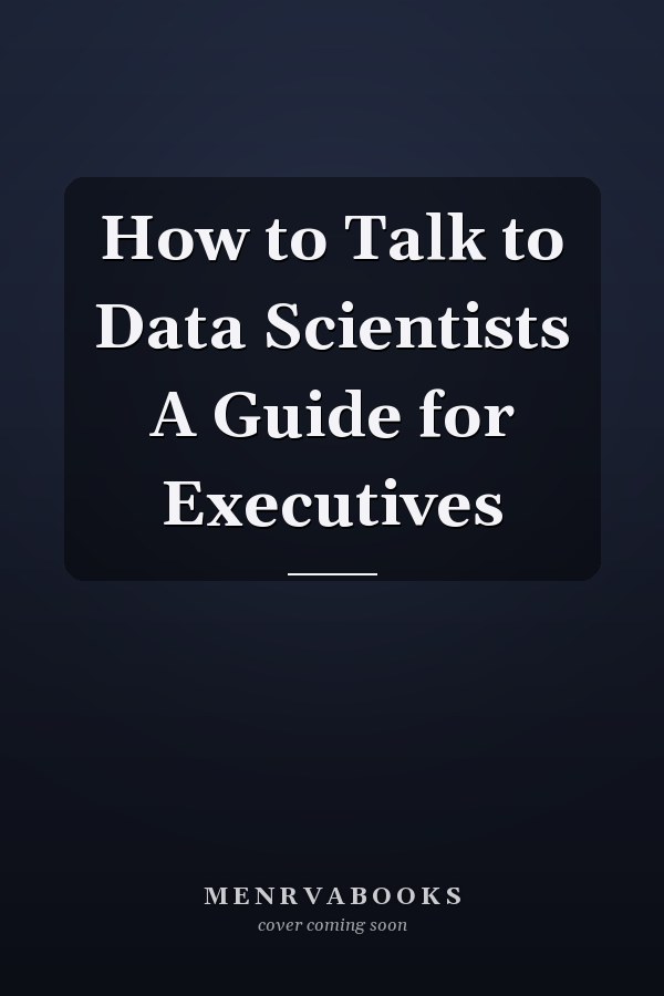 How to Talk to Data Scientists A Guide for Executives