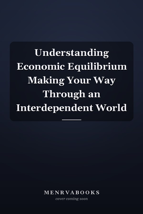 Understanding Economic Equilibrium Making Your Way Through an Interdependent World