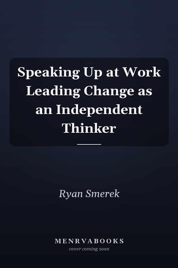 Speaking Up at Work Leading Change as an Independent Thinker