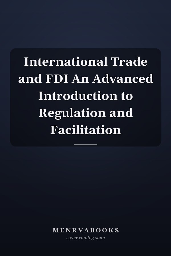 International Trade and FDI An Advanced Introduction to Regulation and Facilitation