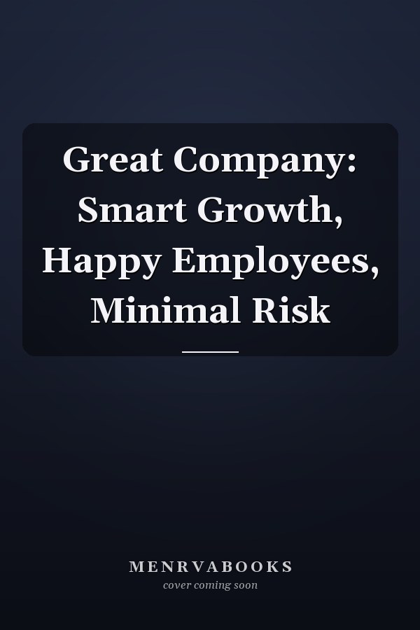 Great Company: Smart Growth, Happy Employees, Minimal Risk