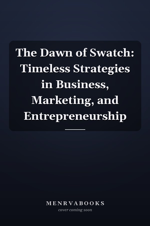 The Dawn of Swatch: Timeless Strategies in Business, Marketing, and Entrepreneurship