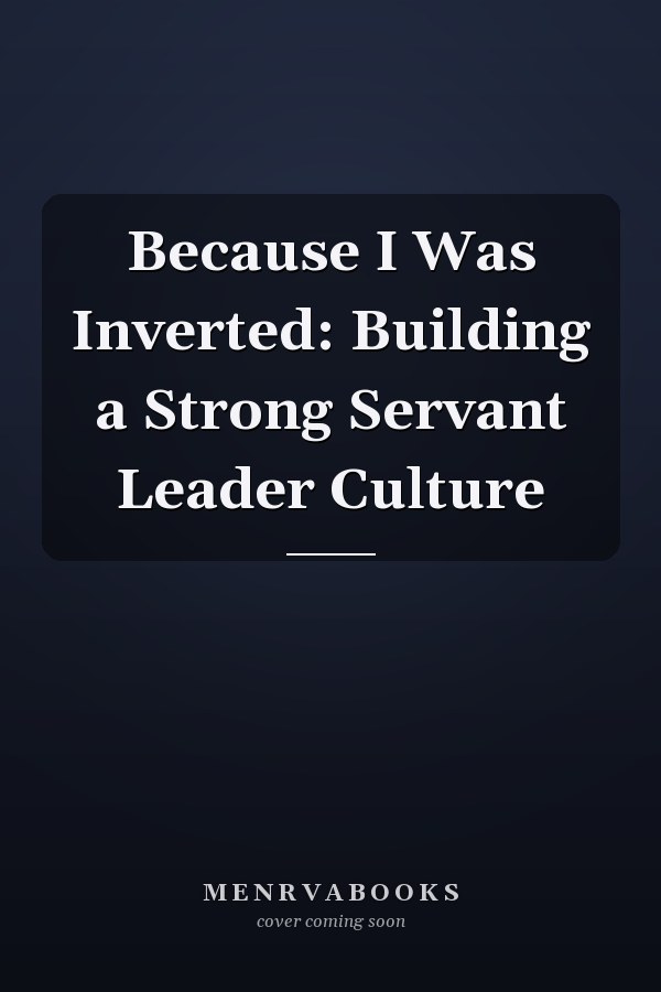 Because I Was Inverted: Building a Strong Servant Leader Culture