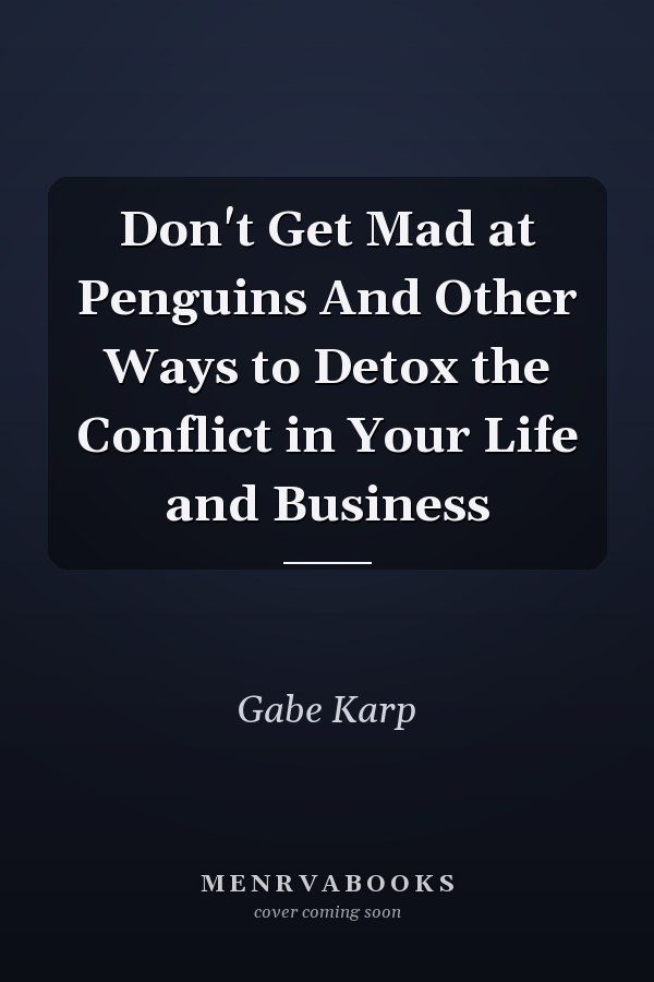Don't Get Mad at Penguins And Other Ways to Detox the Conflict in Your Life and Business