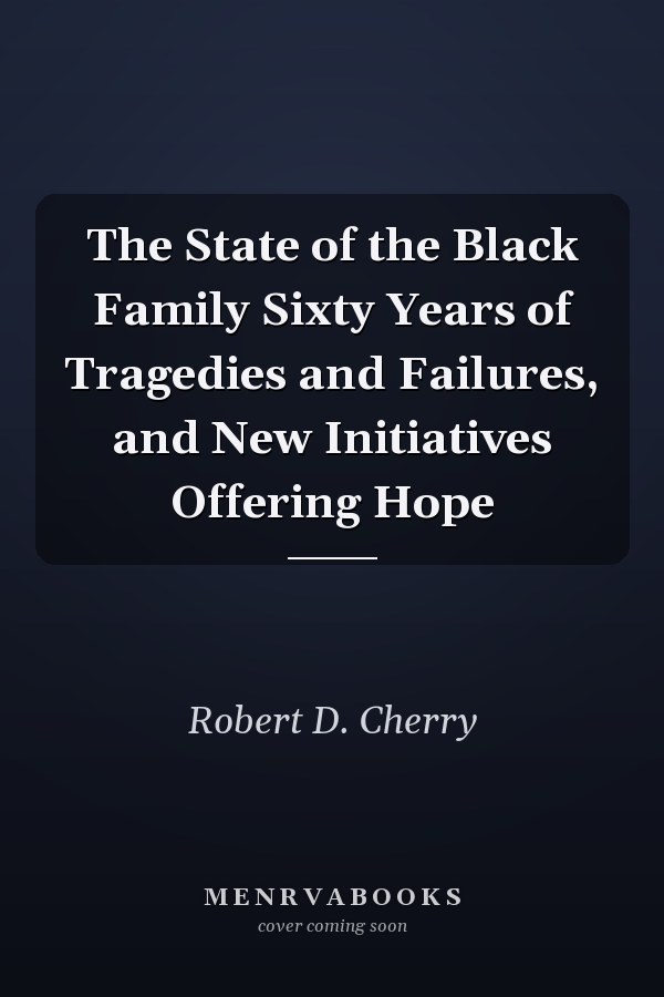 The State of the Black Family Sixty Years of Tragedies and Failures, and New Initiatives Offering Hope