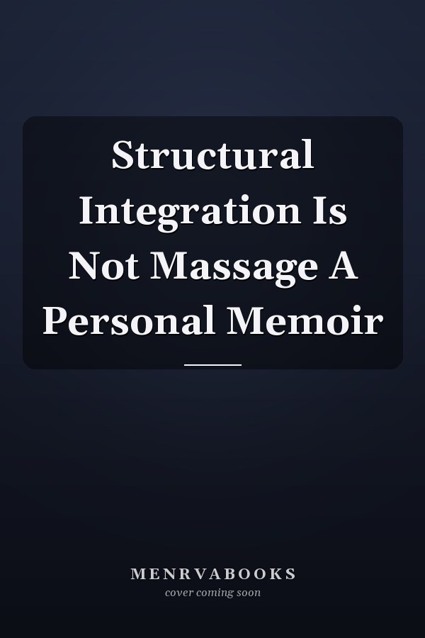 Structural Integration Is Not Massage A Personal Memoir