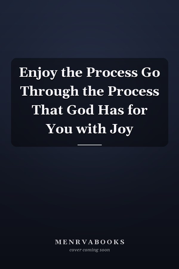 Enjoy the Process Go Through the Process That God Has for You with Joy