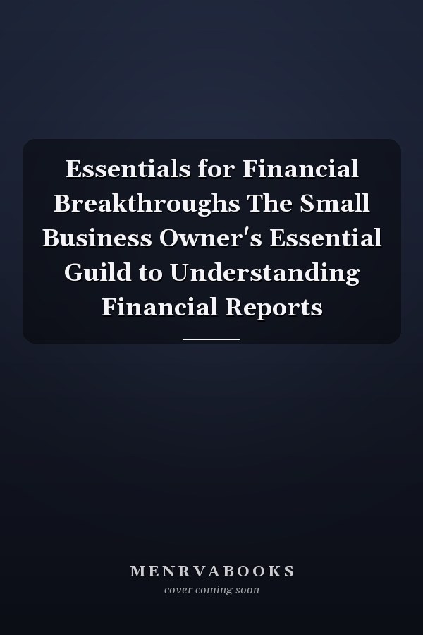 Essentials for Financial Breakthroughs The Small Business Owner's Essential Guild to Understanding Financial Reports