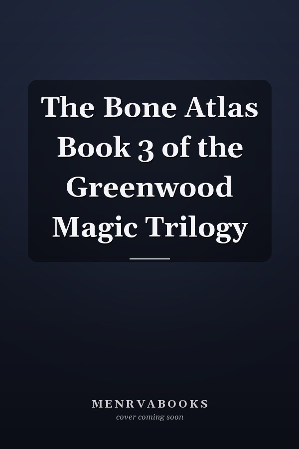 The Bone Atlas Book 3 of the Greenwood Magic Trilogy
