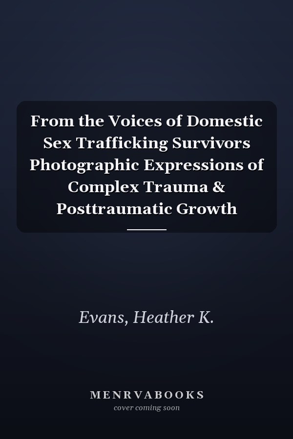From the Voices of Domestic Sex Trafficking Survivors Photographic Expressions of Complex Trauma & Posttraumatic Growth