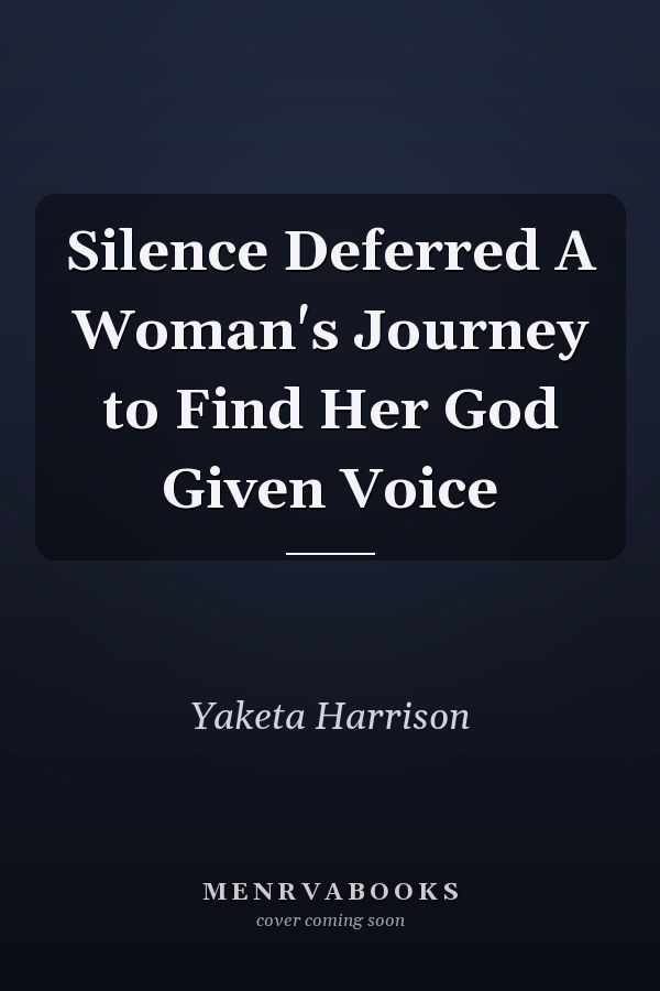 Silence Deferred A Woman's Journey to Find Her God Given Voice
