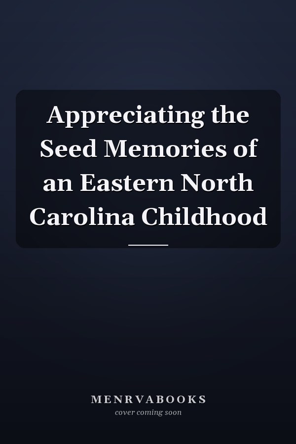 Appreciating the Seed Memories of an Eastern North Carolina Childhood
