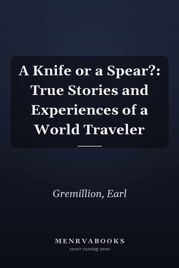 A Knife or a Spear?: True Stories and Experiences of a World Traveler