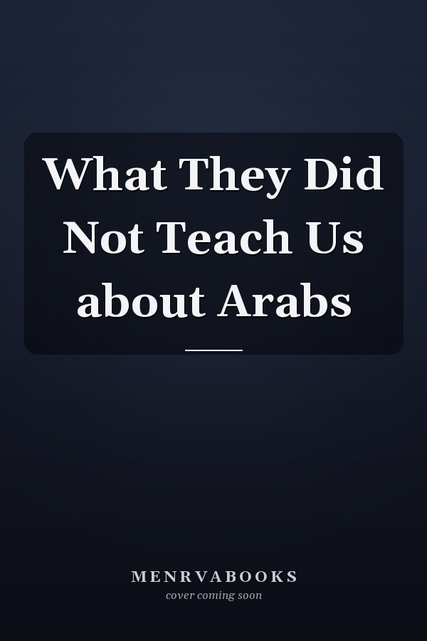 What They Did Not Teach Us about Arabs