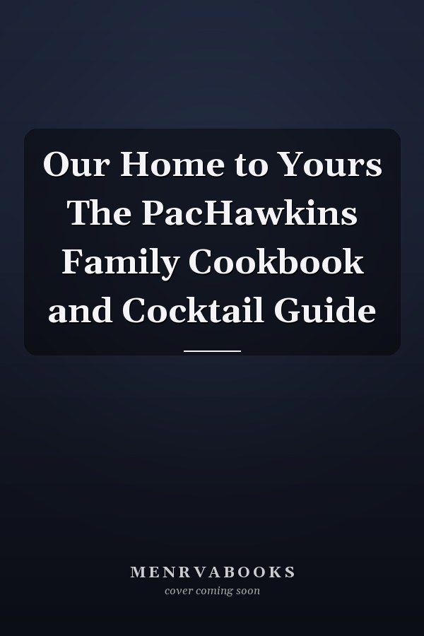 Our Home to Yours The PacHawkins Family Cookbook and Cocktail Guide