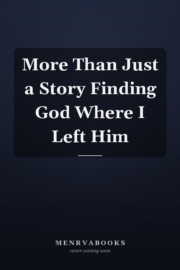 More Than Just a Story Finding God Where I Left Him