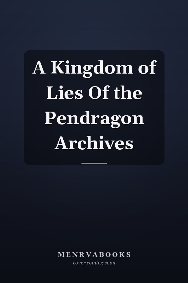 A Kingdom of Lies Of the Pendragon Archives