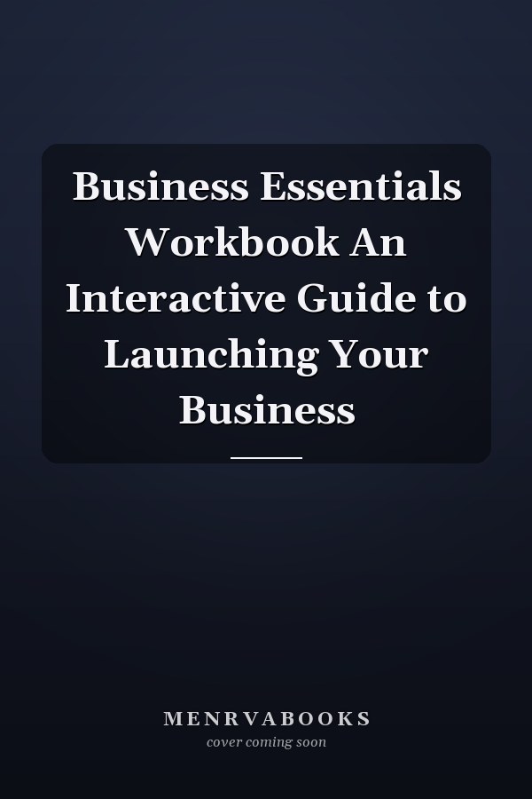 Business Essentials Workbook An Interactive Guide to Launching Your Business