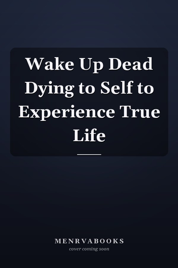 Wake Up Dead Dying to Self to Experience True Life
