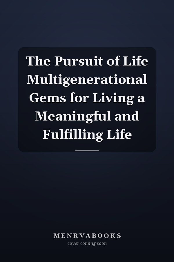 The Pursuit of Life Multigenerational Gems for Living a Meaningful and Fulfilling Life