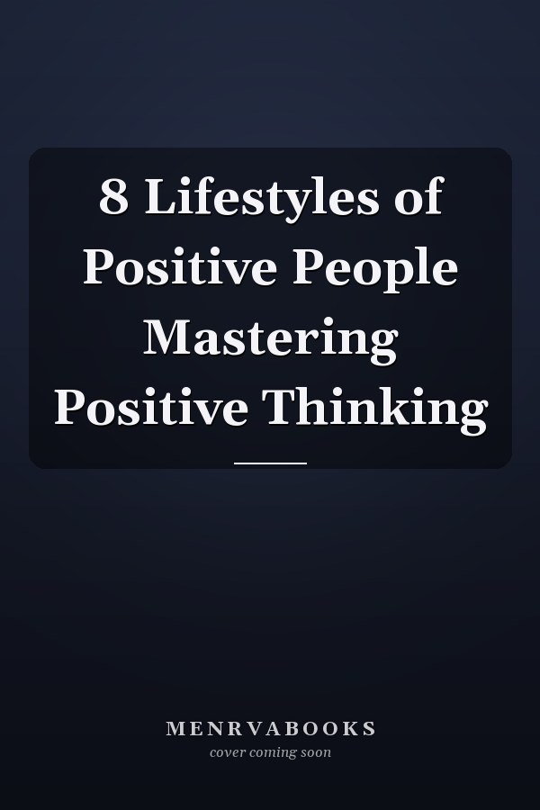 8 Lifestyles of Positive People Mastering Positive Thinking
