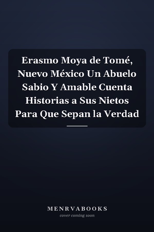 Erasmo Moya de Tomé, Nuevo México Un Abuelo Sabio Y Amable Cuenta Historias a Sus Nietos Para Que Sepan la Verdad