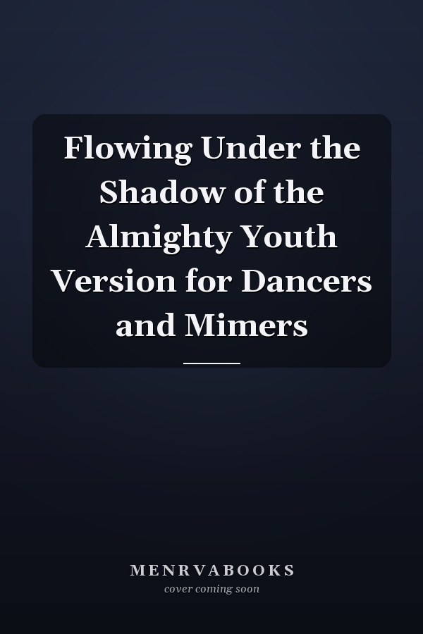 Flowing Under the Shadow of the Almighty Youth Version for Dancers and Mimers