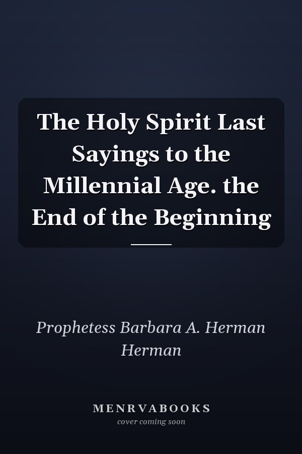 The Holy Spirit Last Sayings to the Millennial Age. the End of the Beginning