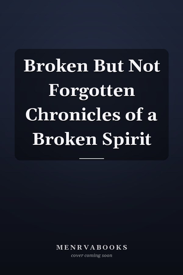 Broken But Not Forgotten Chronicles of a Broken Spirit