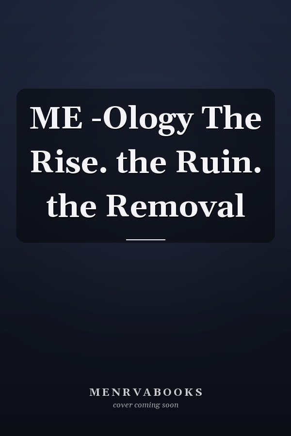 ME -Ology The Rise. the Ruin. the Removal