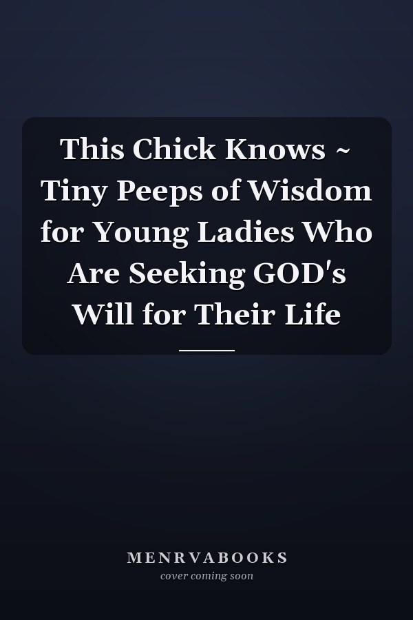 This Chick Knows ~ Tiny Peeps of Wisdom for Young Ladies Who Are Seeking GOD's Will for Their Life