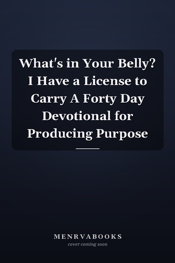 What's in Your Belly? I Have a License to Carry A Forty Day Devotional for Producing Purpose