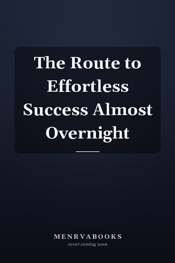 The Route to Effortless Success Almost Overnight