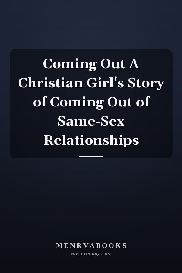 Coming Out A Christian Girl's Story of Coming Out of Same-Sex Relationships