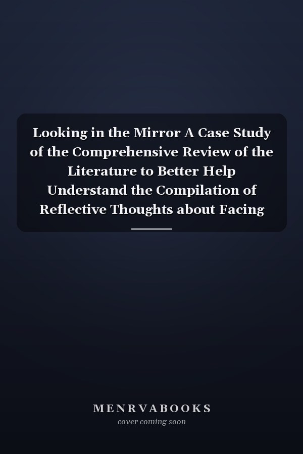Looking in the Mirror A Case Study of the Comprehensive Review of the Literature to Better Help Understand the Compilation of Reflective Thoughts about Facing One's Mortality