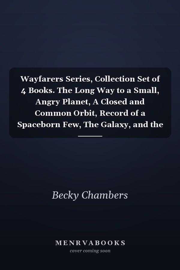 Wayfarers Series, Collection Set of 4 Books. The Long Way to a Small, Angry Planet, A Closed and Common Orbit, Record of a Spaceborn Few, The Galaxy, and the Ground Within by Becky Chambers