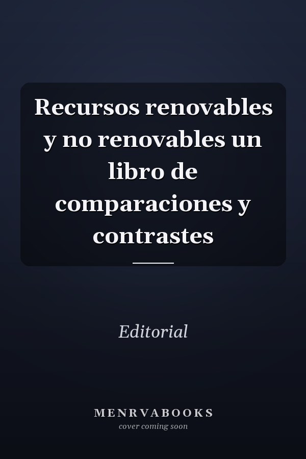Recursos renovables y no renovables un libro de comparaciones y contrastes