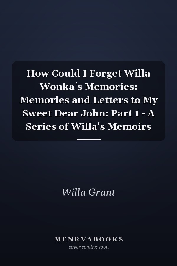 How Could I Forget Willa Wonka's Memories: Memories and Letters to My Sweet Dear John: Part 1 - A Series of Willa's Memoirs