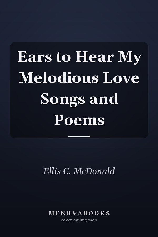 Ears to Hear My Melodious Love Songs and Poems