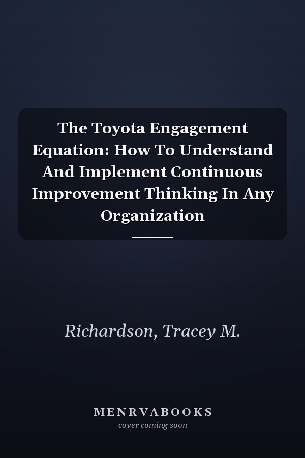 The Toyota Engagement Equation: How To Understand And Implement Continuous Improvement Thinking In Any Organization