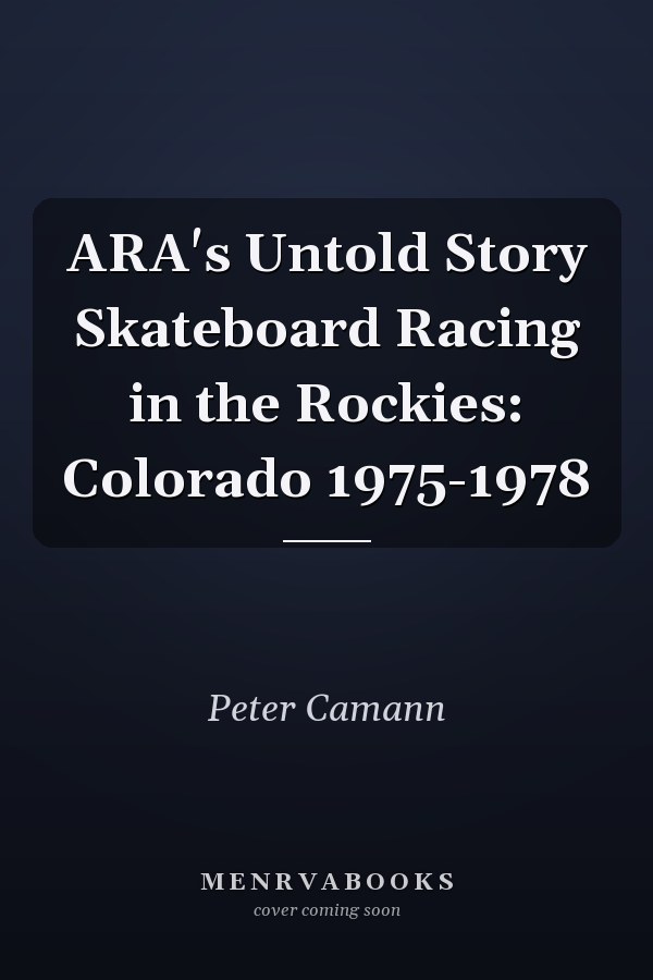 ARA's Untold Story Skateboard Racing in the Rockies: Colorado 1975-1978