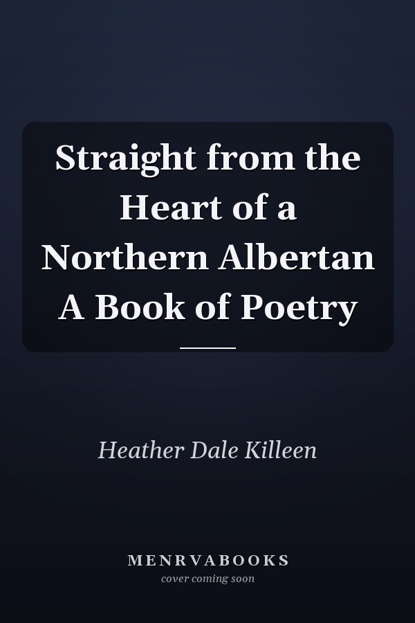 Straight from the Heart of a Northern Albertan A Book of Poetry