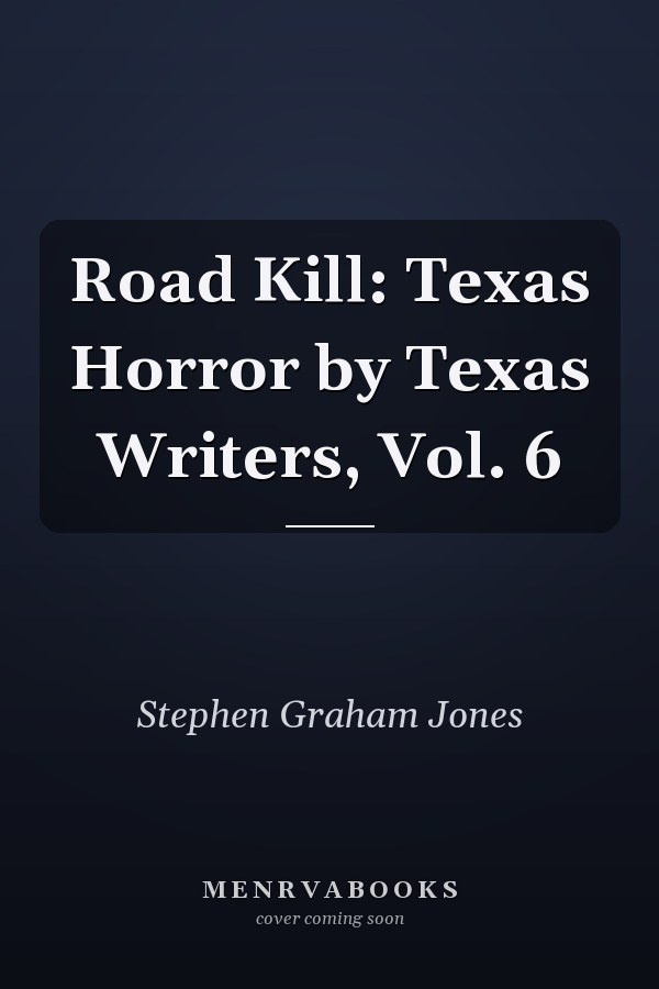 Road Kill: Texas Horror by Texas Writers, Vol. 6