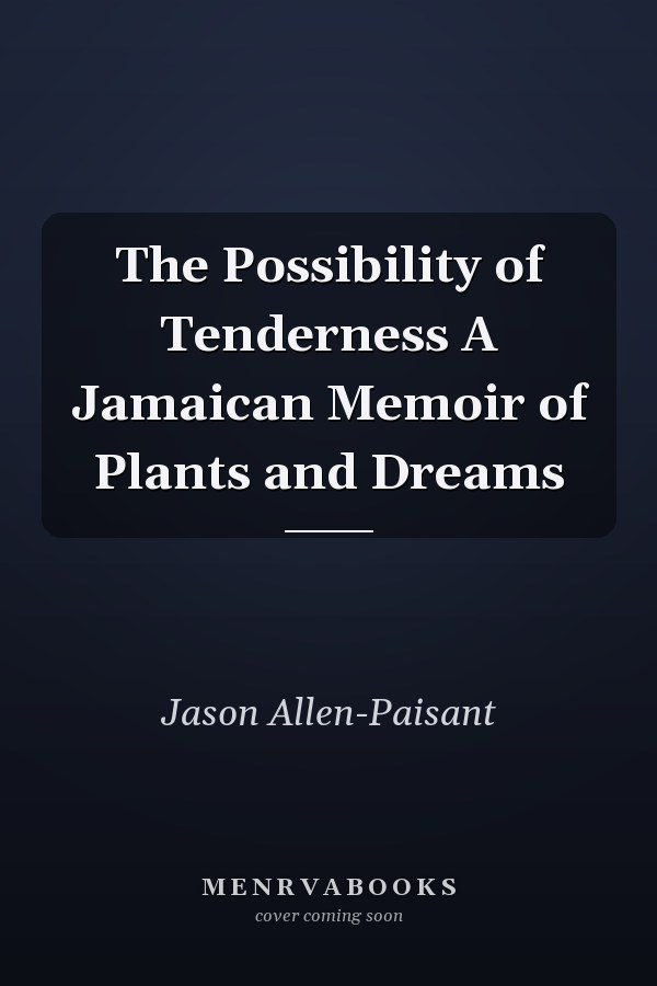 The Possibility of Tenderness A Jamaican Memoir of Plants and Dreams