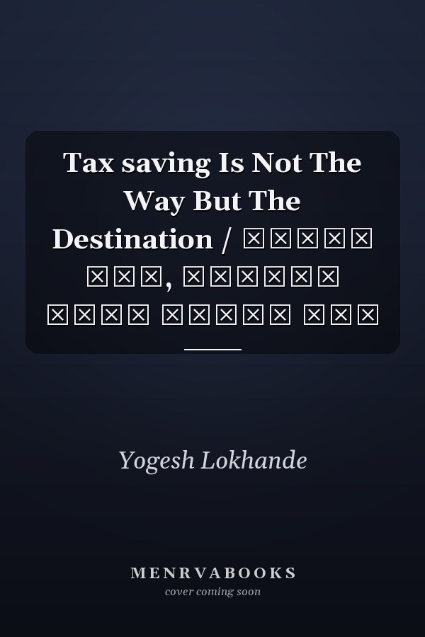 Tax saving Is Not The Way But The Destination / टैक्स बचत, रास्ता नहीं मंजिल है।