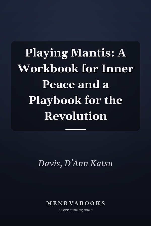 Playing Mantis: A Workbook for Inner Peace and a Playbook for the Revolution